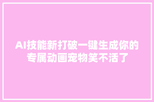 AI技能新打破一键生成你的专属动画宠物笑不活了