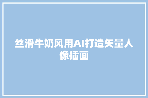 丝滑牛奶风用AI打造矢量人像插画