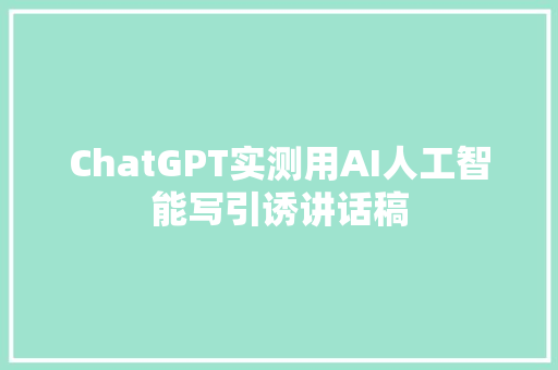 ChatGPT实测用AI人工智能写引诱讲话稿