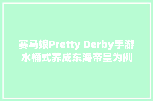 赛马娘Pretty Derby手游水桶式养成东海帝皇为例