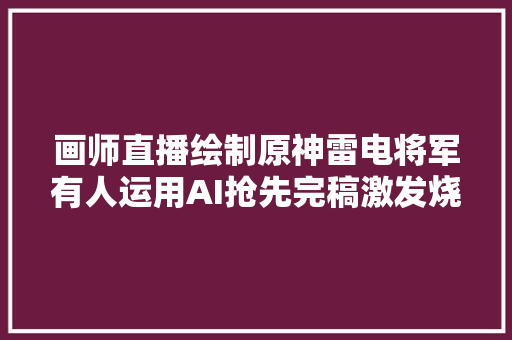 画师直播绘制原神雷电将军有人运用AI抢先完稿激发烧议