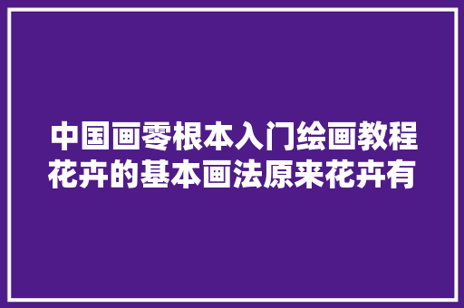 中国画零根本入门绘画教程花卉的基本画法原来花卉有这么画法