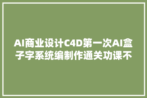 AI商业设计C4D第一次AI盒子字系统编制作通关功课不雅赏