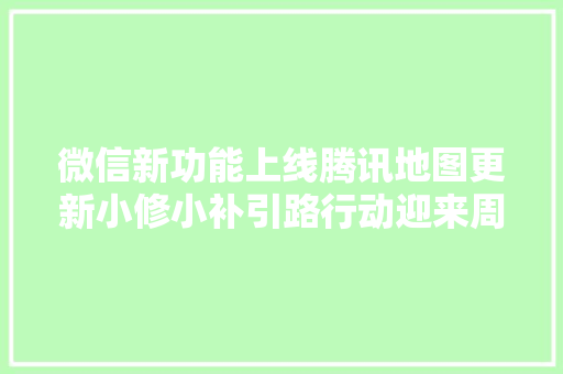 微信新功能上线腾讯地图更新小修小补引路行动迎来周全进级