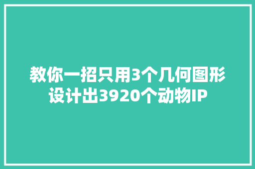 教你一招只用3个几何图形设计出3920个动物IP