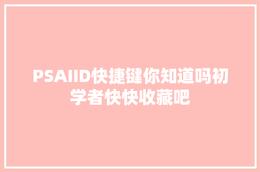 PSAIID快捷键你知道吗初学者快快收藏吧