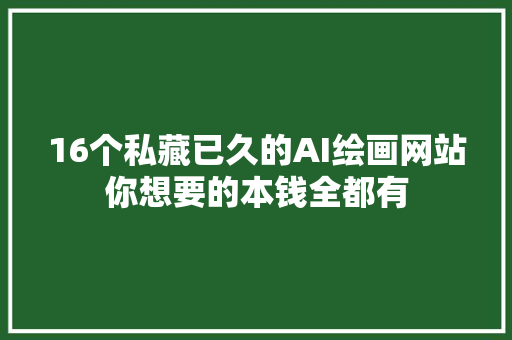 16个私藏已久的AI绘画网站你想要的本钱全都有