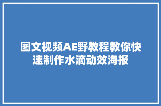 图文视频AE野教程教你快速制作水滴动效海报