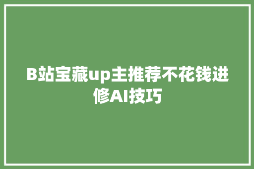 B站宝藏up主推荐不花钱进修AI技巧