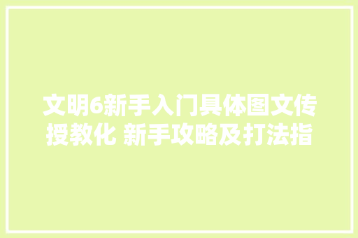 文明6新手入门具体图文传授教化 新手攻略及打法指南