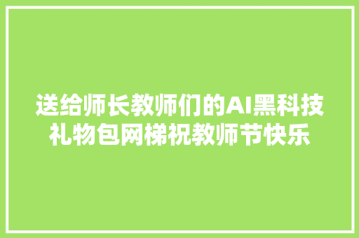 送给师长教师们的AI黑科技礼物包网梯祝教师节快乐