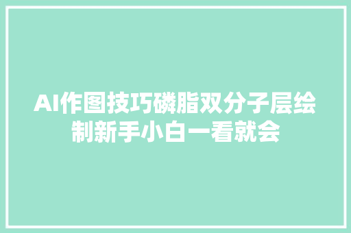 AI作图技巧磷脂双分子层绘制新手小白一看就会