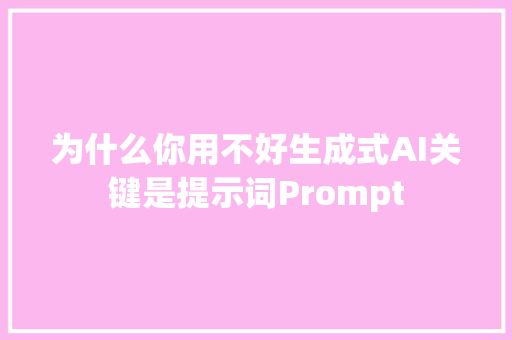 为什么你用不好生成式AI关键是提示词Prompt