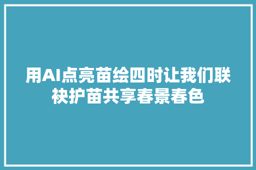 用AI点亮苗绘四时让我们联袂护苗共享春景春色