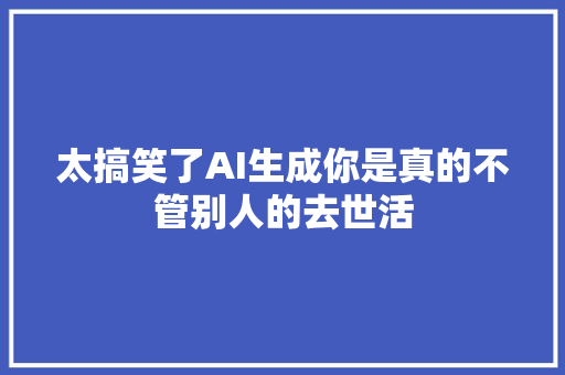 太搞笑了AI生成你是真的不管别人的去世活