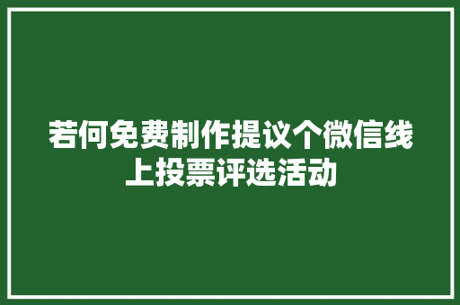 若何免费制作提议个微信线上投票评选活动