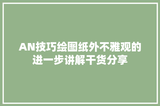 AN技巧绘图纸外不雅观的进一步讲解干货分享