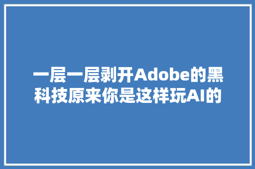 一层一层剥开Adobe的黑科技原来你是这样玩AI的