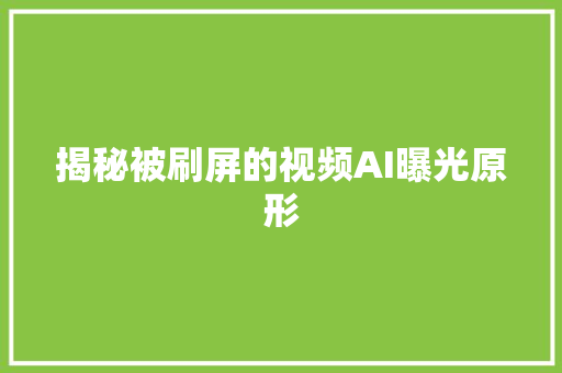 揭秘被刷屏的视频AI曝光原形