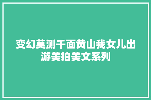 变幻莫测千面黄山我女儿出游美拍美文系列