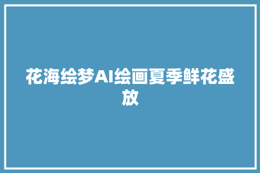 花海绘梦AI绘画夏季鲜花盛放