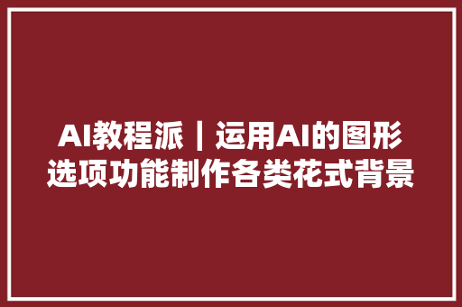 AI教程派｜运用AI的图形选项功能制作各类花式背景图