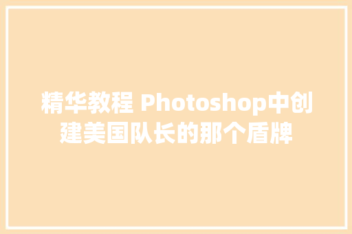 精华教程 Photoshop中创建美国队长的那个盾牌