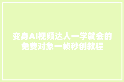 变身AI视频达人一学就会的免费对象一帧秒创教程