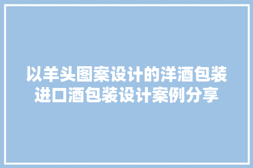 以羊头图案设计的洋酒包装进口酒包装设计案例分享