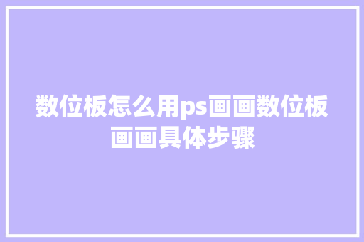 数位板怎么用ps画画数位板画画具体步骤