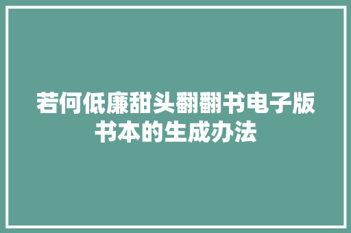 若何低廉甜头翻翻书电子版书本的生成办法