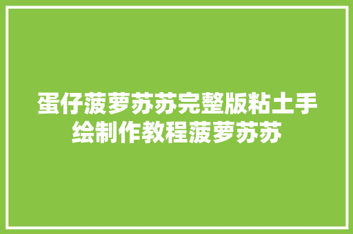 蛋仔菠萝苏苏完整版粘土手绘制作教程菠萝苏苏