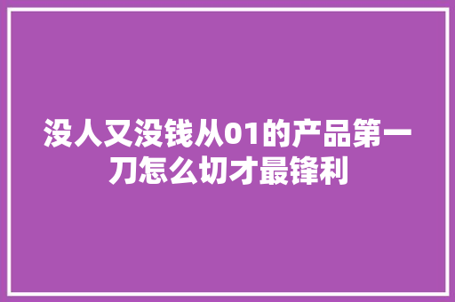 没人又没钱从01的产品第一刀怎么切才最锋利