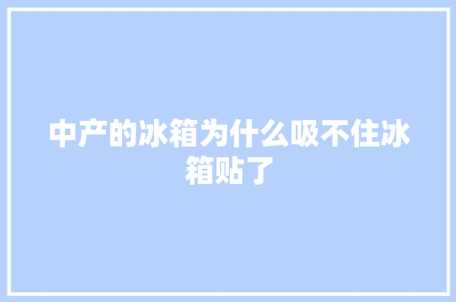 中产的冰箱为什么吸不住冰箱贴了