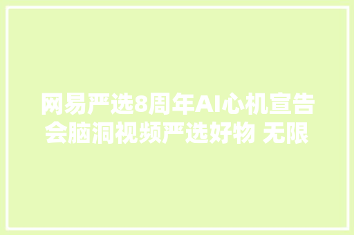 网易严选8周年AI心机宣告会脑洞视频严选好物 无限进级