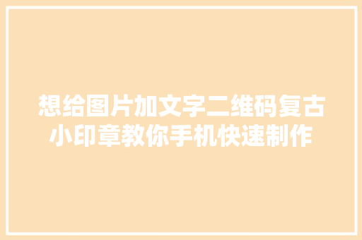 想给图片加文字二维码复古小印章教你手机快速制作