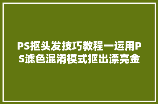 PS抠头发技巧教程一运用PS滤色混淆模式抠出漂亮金发