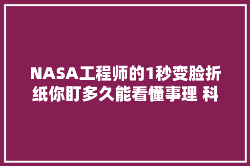 NASA工程师的1秒变脸折纸你盯多久能看懂事理 科学DIY