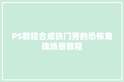 PS教程合成铁门旁的恐怖鬼魂场景教程