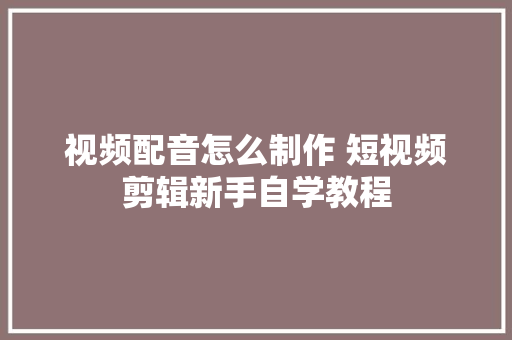 视频配音怎么制作 短视频剪辑新手自学教程