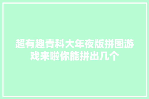 超有趣青科大年夜版拼图游戏来啦你能拼出几个