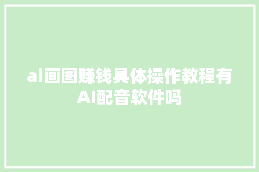 ai画图赚钱具体操作教程有AI配音软件吗