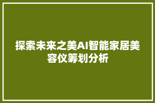 探索未来之美AI智能家居美容仪筹划分析