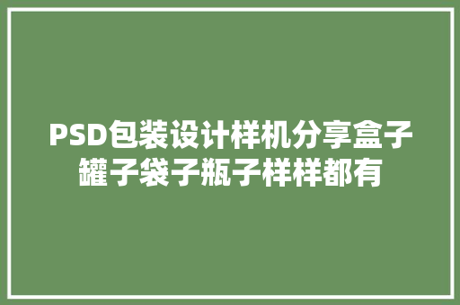 PSD包装设计样机分享盒子罐子袋子瓶子样样都有