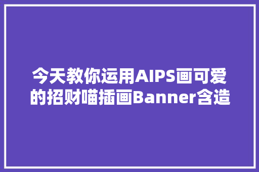 今天教你运用AIPS画可爱的招财喵插画Banner含造型创作思路