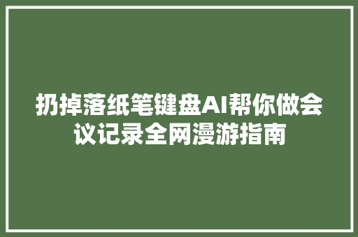 扔掉落纸笔键盘AI帮你做会议记录全网漫游指南