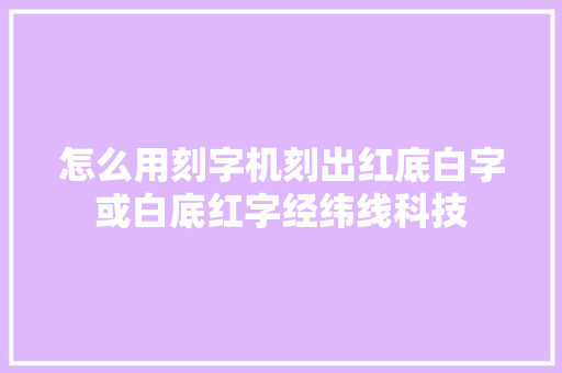 怎么用刻字机刻出红底白字或白底红字经纬线科技