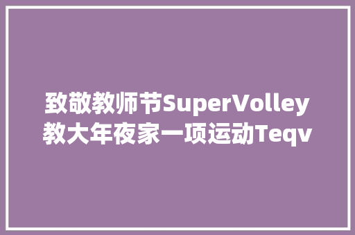 致敬教师节SuperVolley教大年夜家一项运动Teqvoly乒乓排球