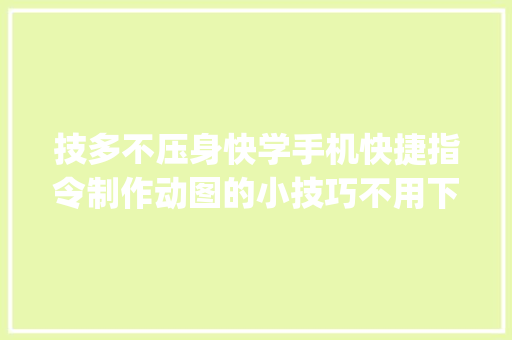 技多不压身快学手机快捷指令制作动图的小技巧不用下载app