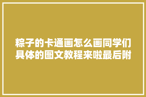 粽子的卡通画怎么画同学们具体的图文教程来啦最后附线稿